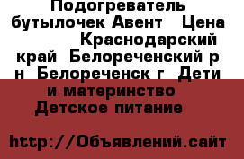 Подогреватель бутылочек Авент › Цена ­ 1 300 - Краснодарский край, Белореченский р-н, Белореченск г. Дети и материнство » Детское питание   